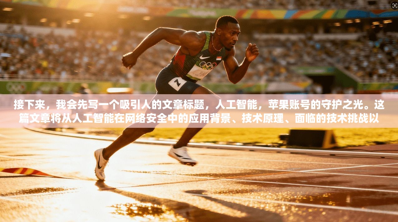 接下来，我会先写一个吸引人的文章标题，人工智能，苹果账号的守护之光。这篇文章将从人工智能在网络安全中的应用背景、技术原理、面临的技术挑战以及未来发展的 prospects等方面展开