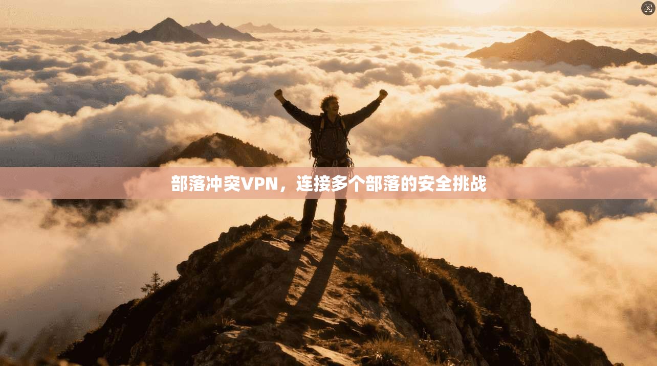 部落冲突VPN，连接多个部落的安全挑战