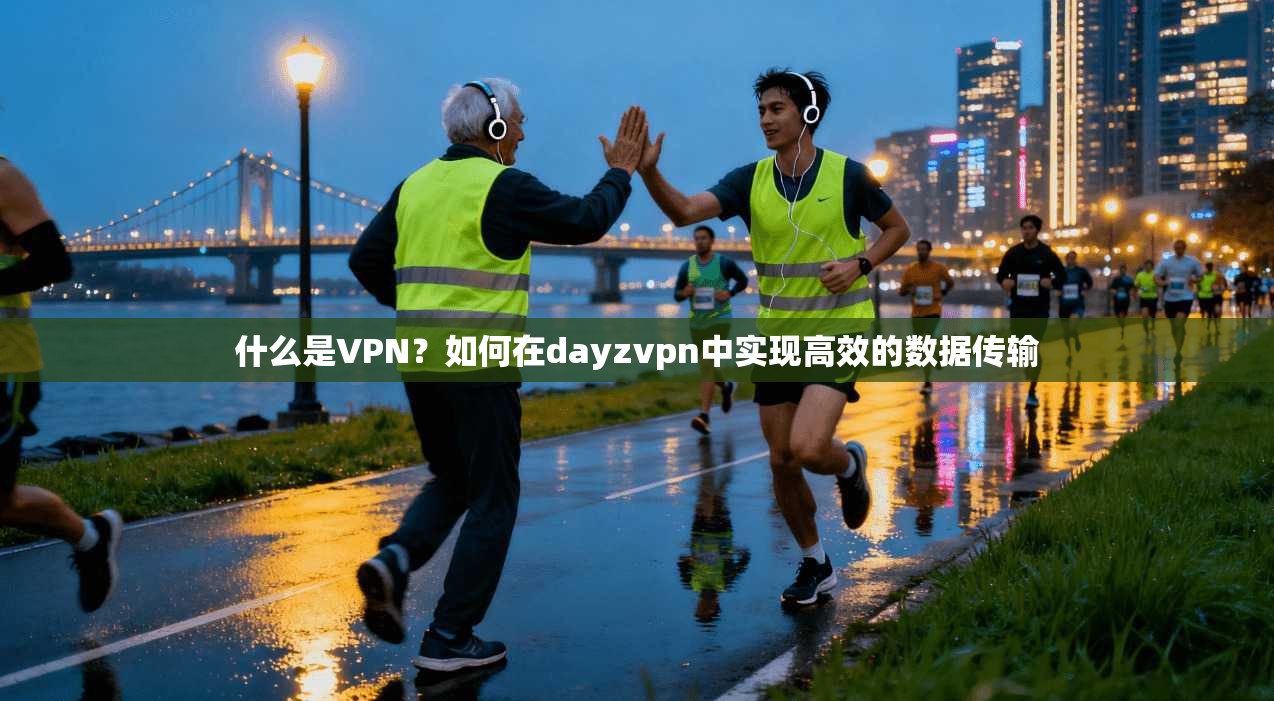 什么是VPN?如何在dayzvpn中实现高效的数据传输