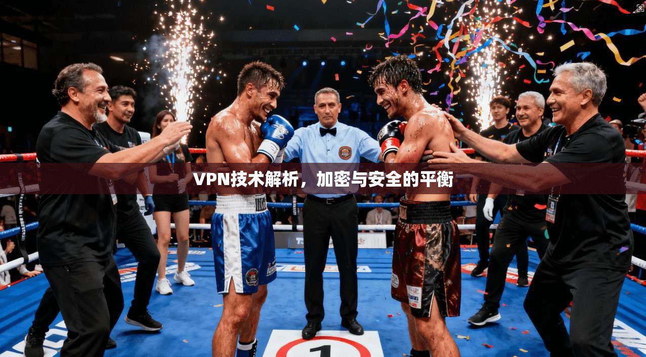 VPN技术解析，加密与安全的平衡