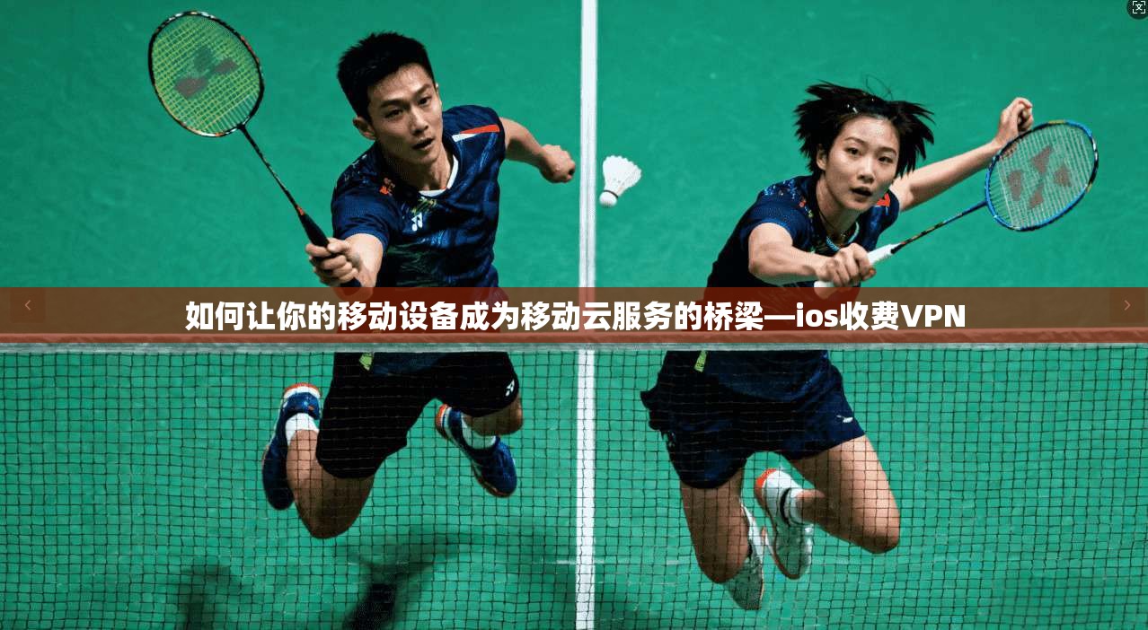 如何让你的移动设备成为移动云服务的桥梁—ios收费VPN