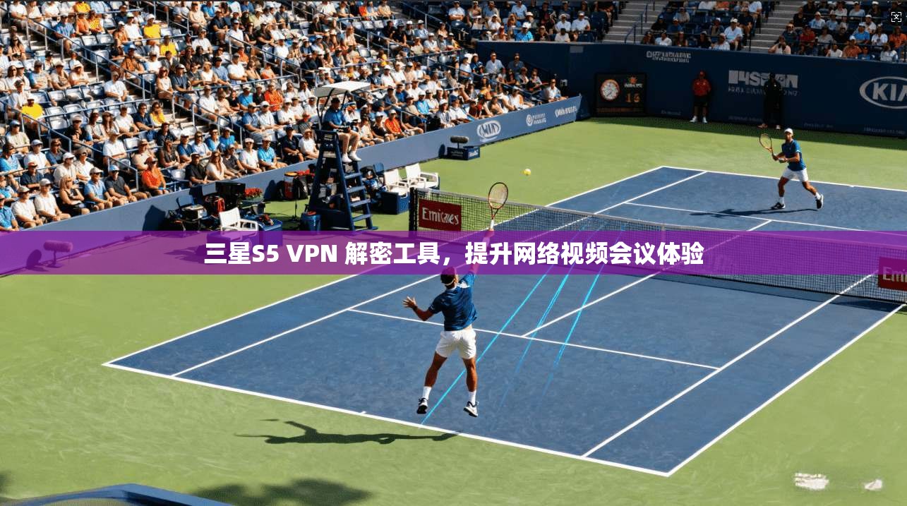 三星S5 VPN 解密工具，提升网络视频会议体验