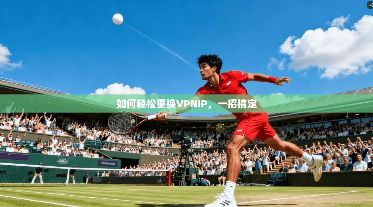 如何轻松更换VPNIP，一招搞定
