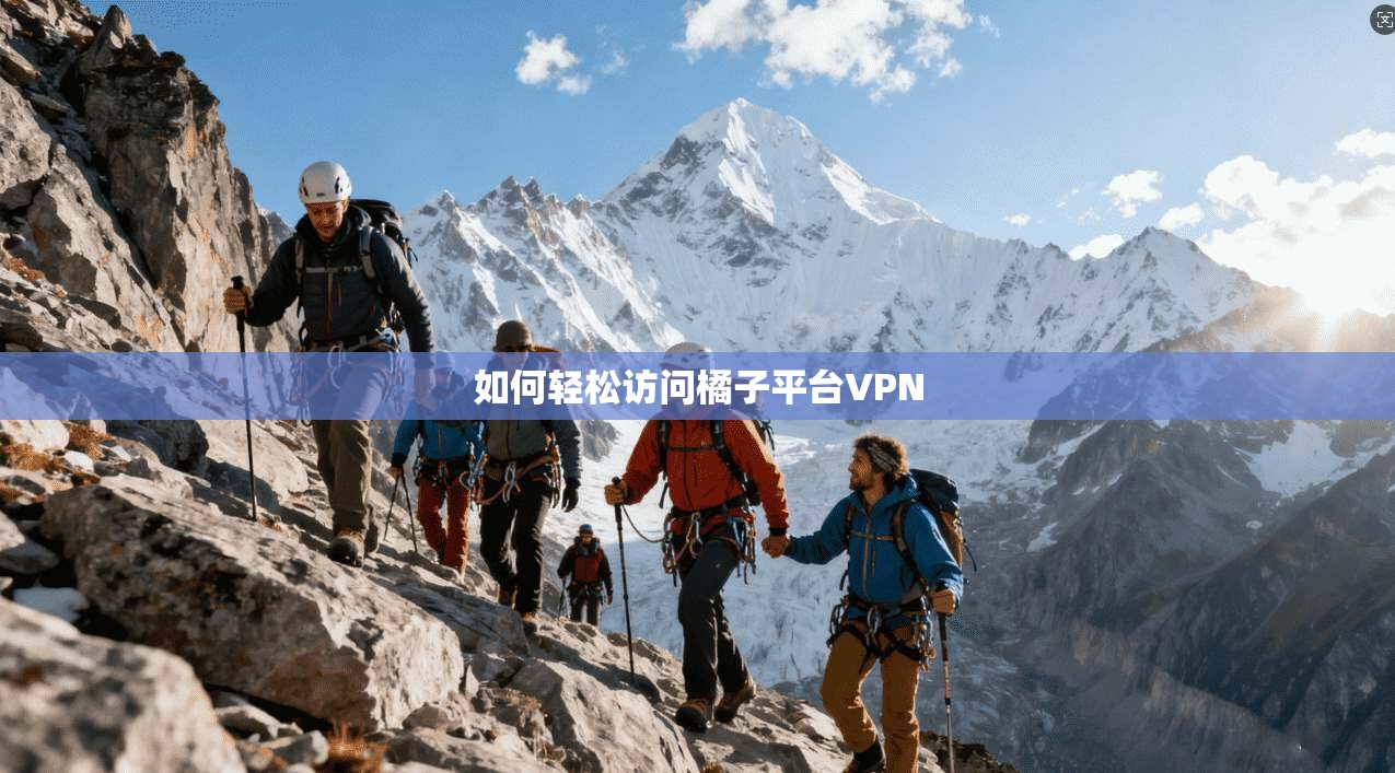 如何轻松访问橘子平台VPN