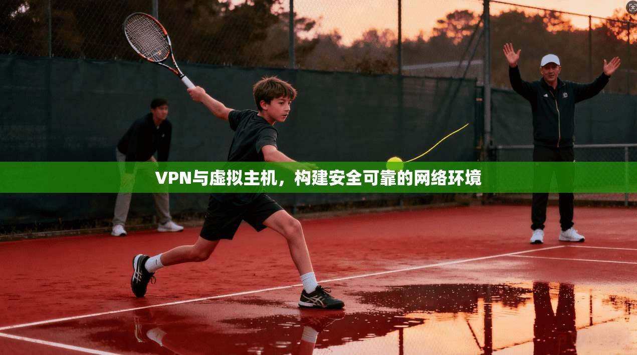 VPN与虚拟主机，构建安全可靠的网络环境