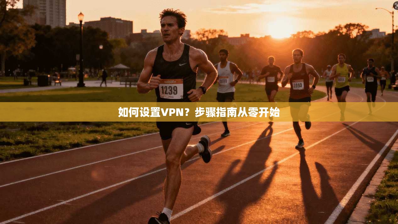 如何设置VPN？步骤指南从零开始