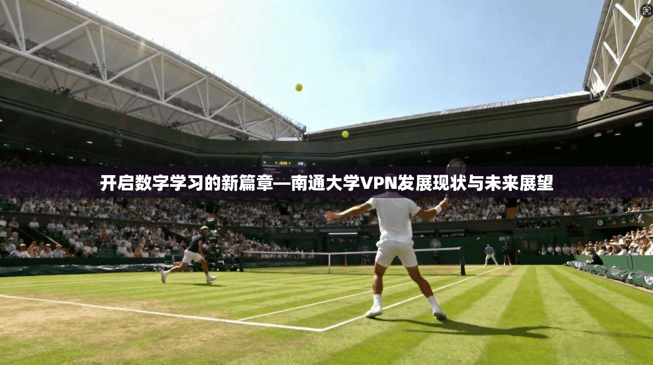 开启数字学习的新篇章—南通大学VPN发展现状与未来展望