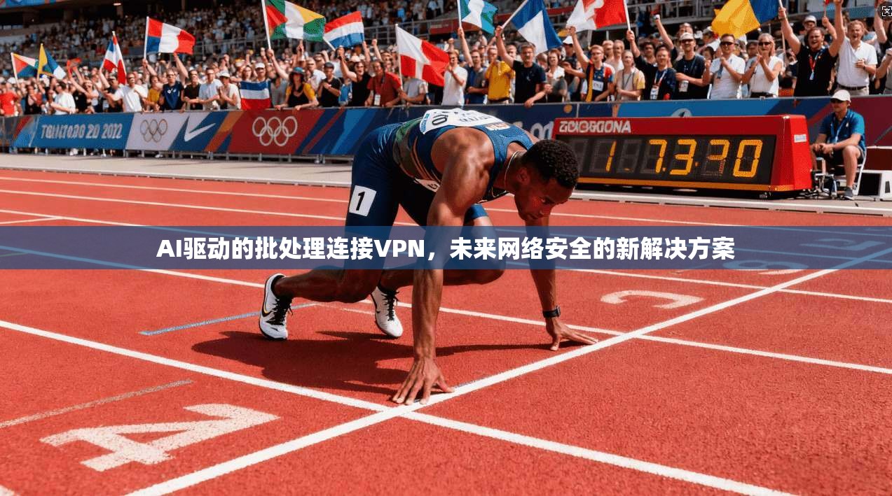 AI驱动的批处理连接VPN，未来网络安全的新解决方案