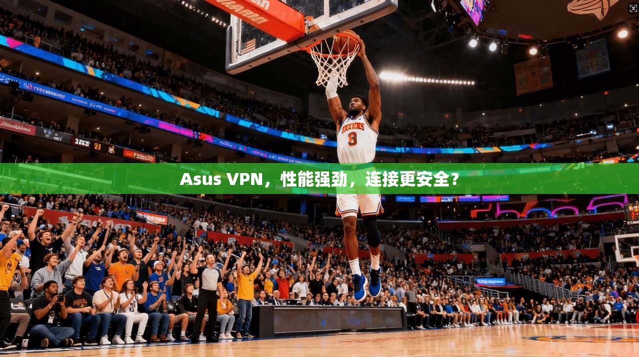 Asus VPN，性能强劲，连接更安全？