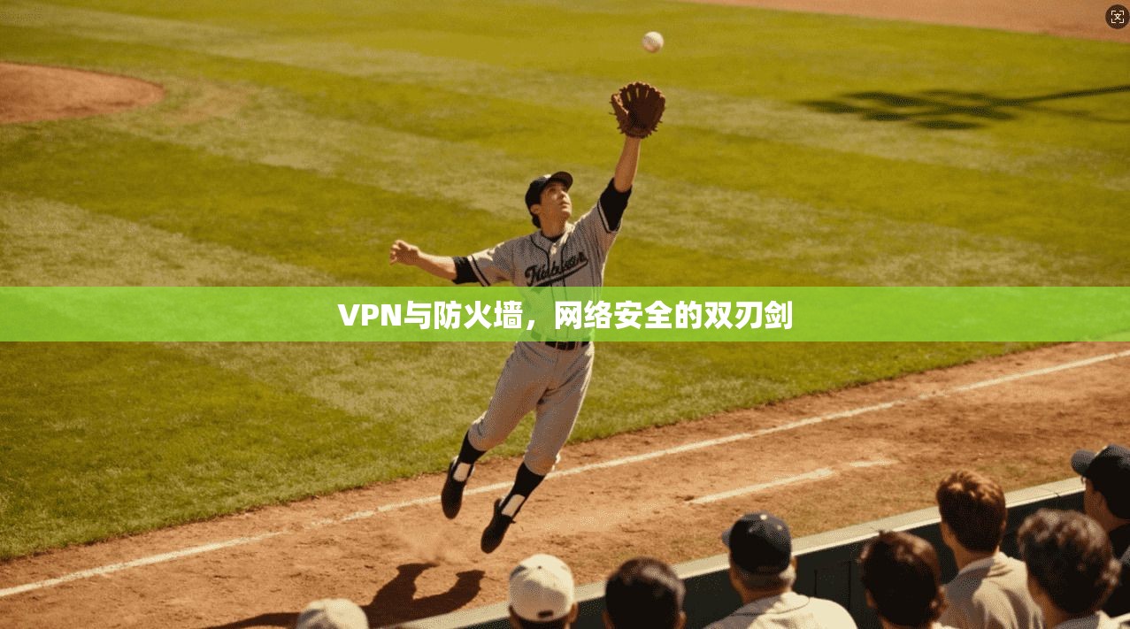 VPN与防火墙，网络安全的双刃剑