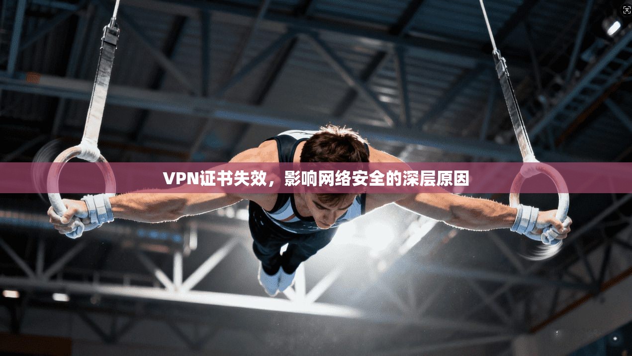 VPN证书失效，影响网络安全的深层原因