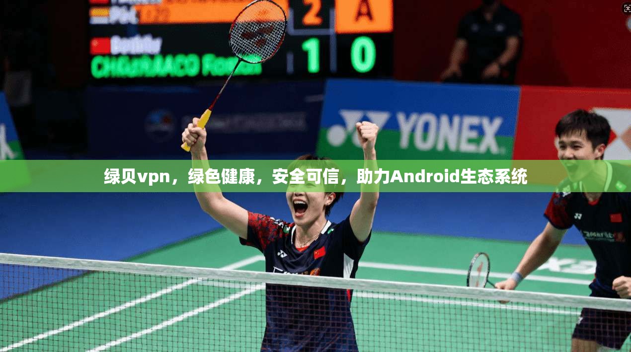 绿贝vpn，绿色健康，安全可信，助力Android生态系统