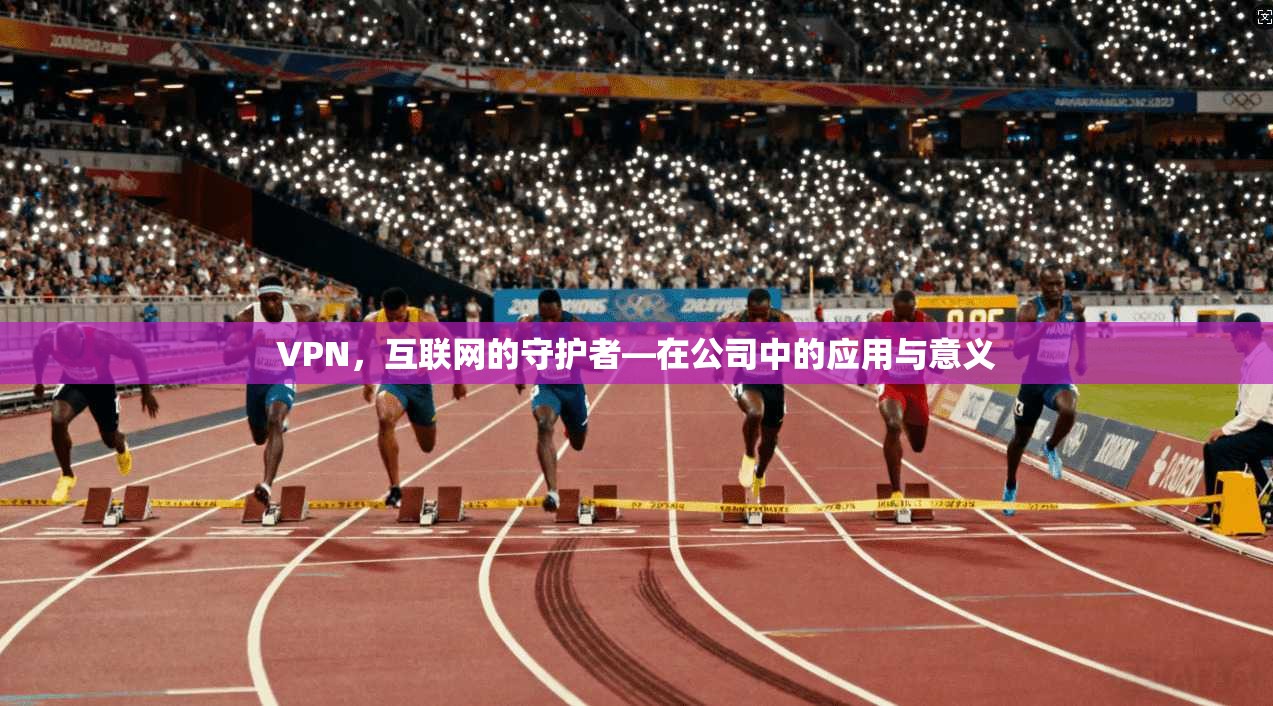 VPN，互联网的守护者—在公司中的应用与意义