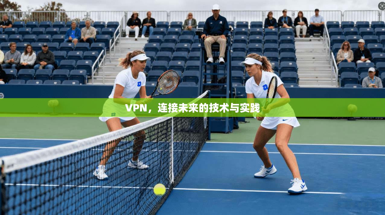 VPN，连接未来的技术与实践