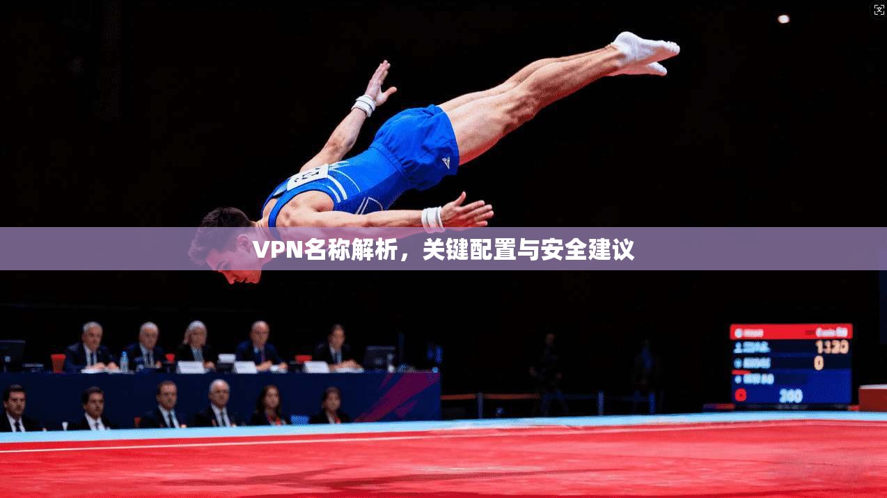VPN名称解析，关键配置与安全建议