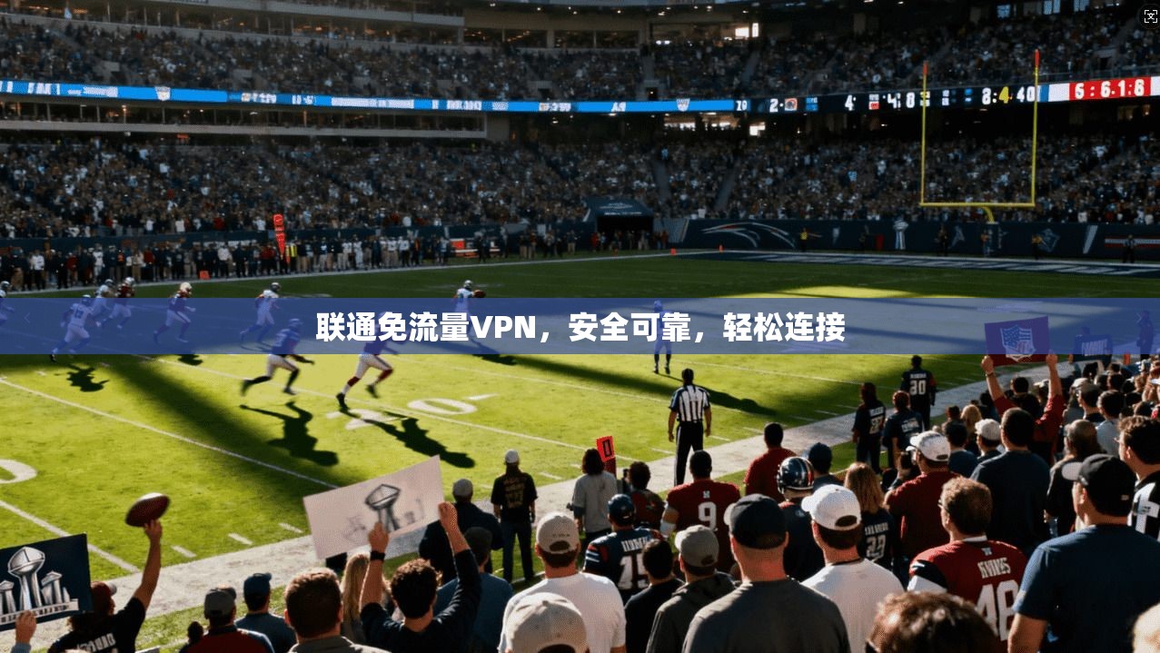 联通免流量VPN，安全可靠，轻松连接