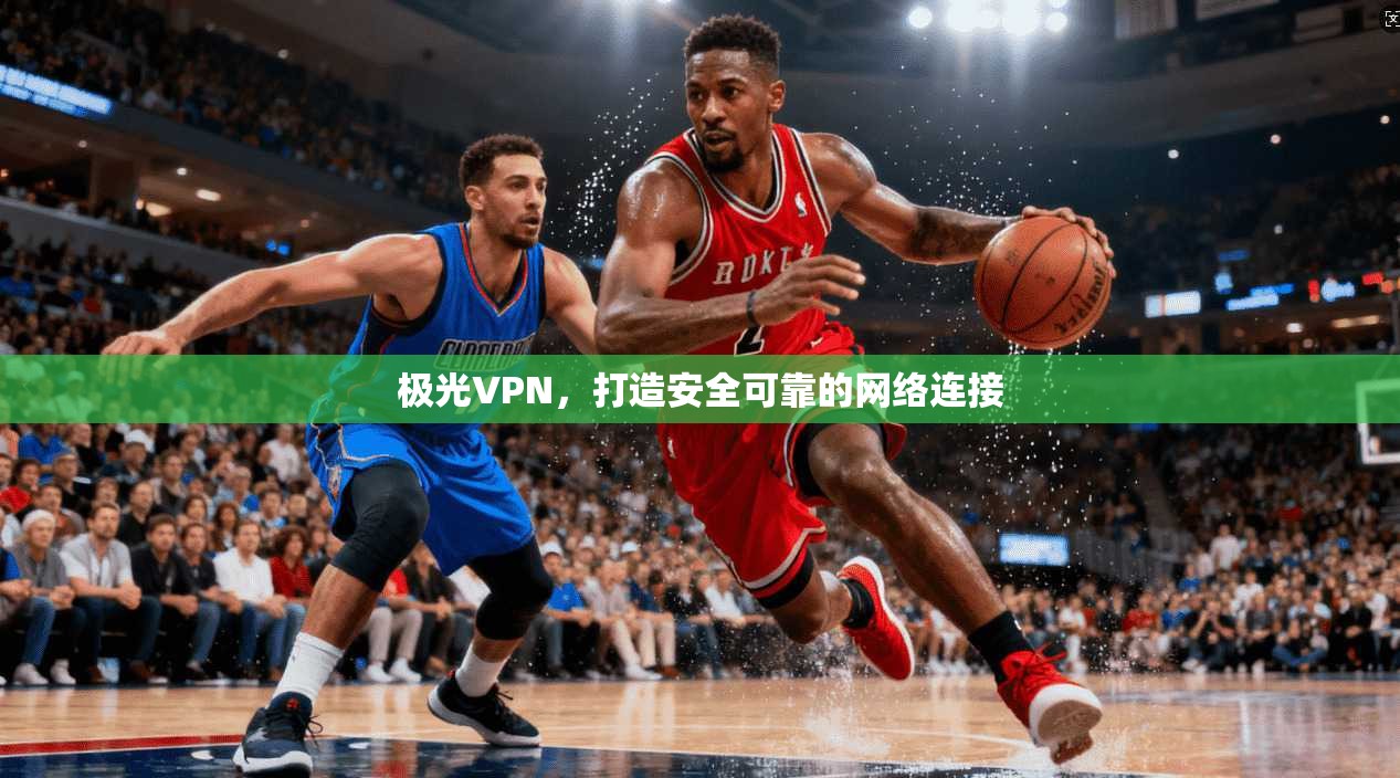 极光VPN，打造安全可靠的网络连接