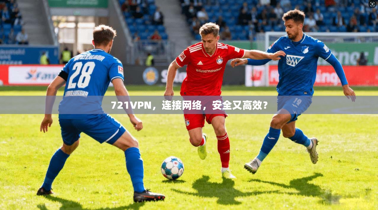 721VPN，连接网络，安全又高效？