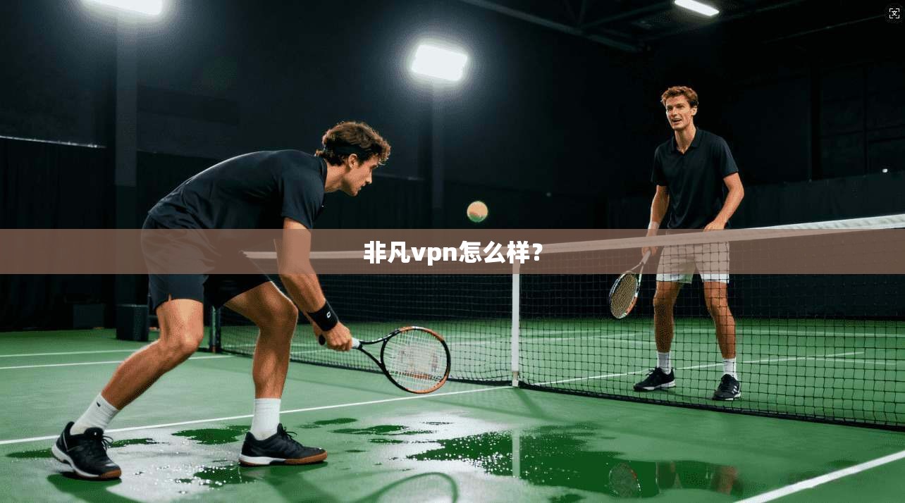 非凡vpn怎么样？