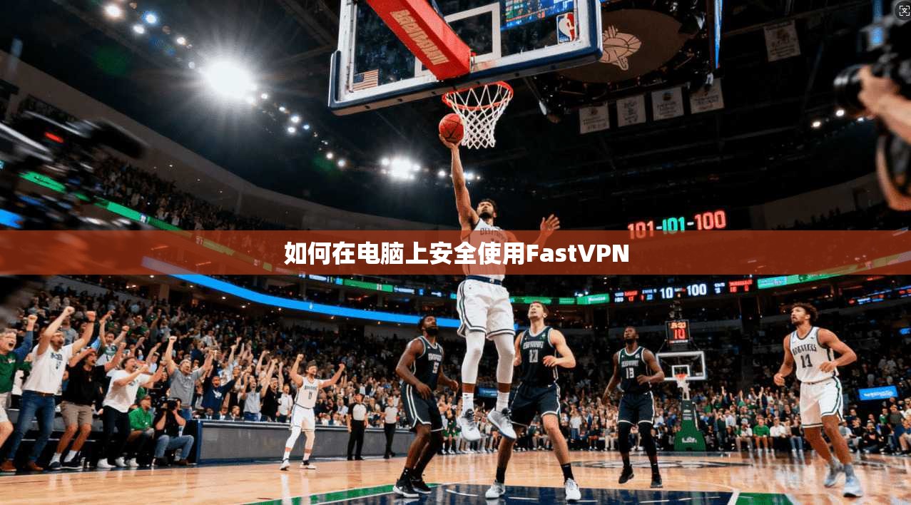 如何在电脑上安全使用FastVPN