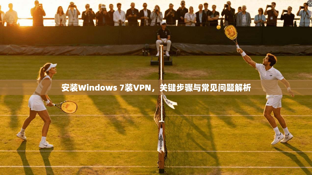安装Windows 7装VPN，关键步骤与常见问题解析  第1张