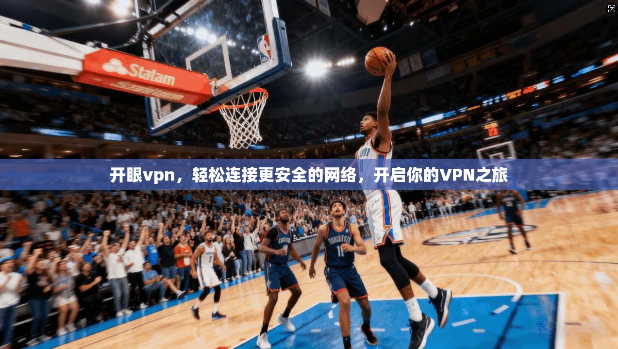 开眼vpn，轻松连接更安全的网络，开启你的VPN之旅