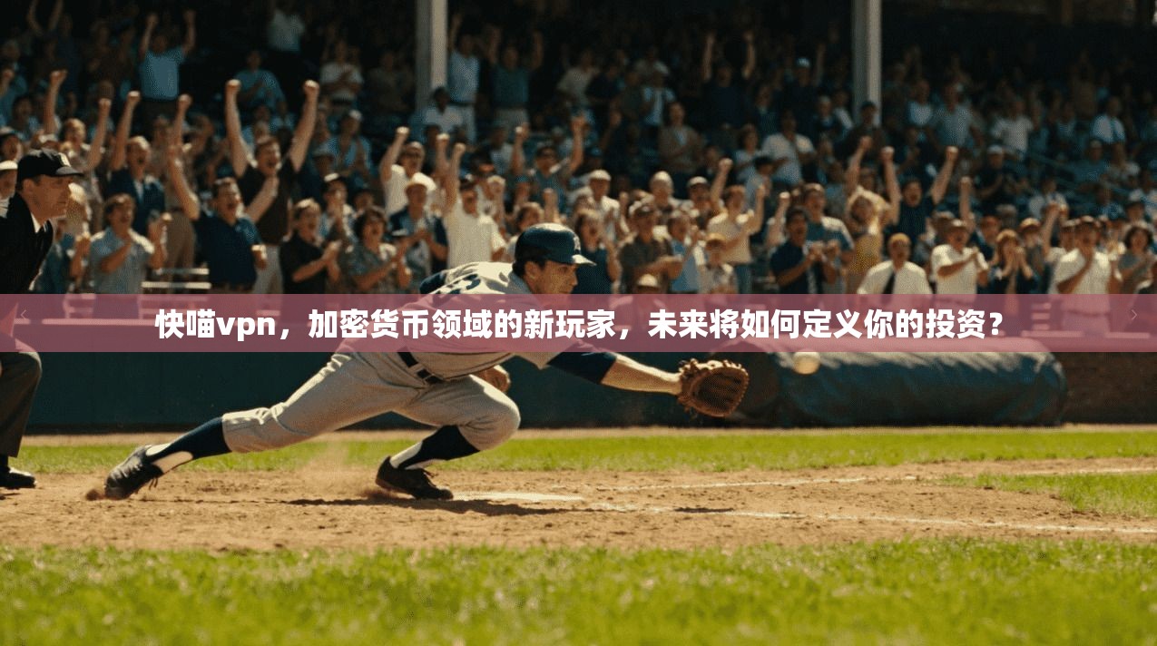快喵vpn，加密货币领域的新玩家，未来将如何定义你的投资？