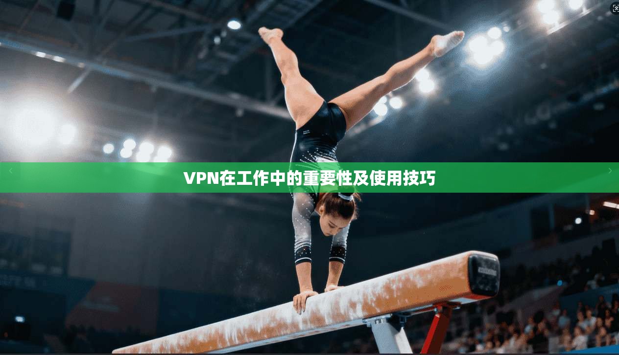 VPN在工作中的重要性及使用技巧