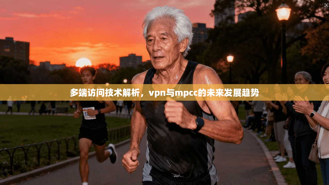 多端访问技术解析，vpn与mpcc的未来发展趋势
