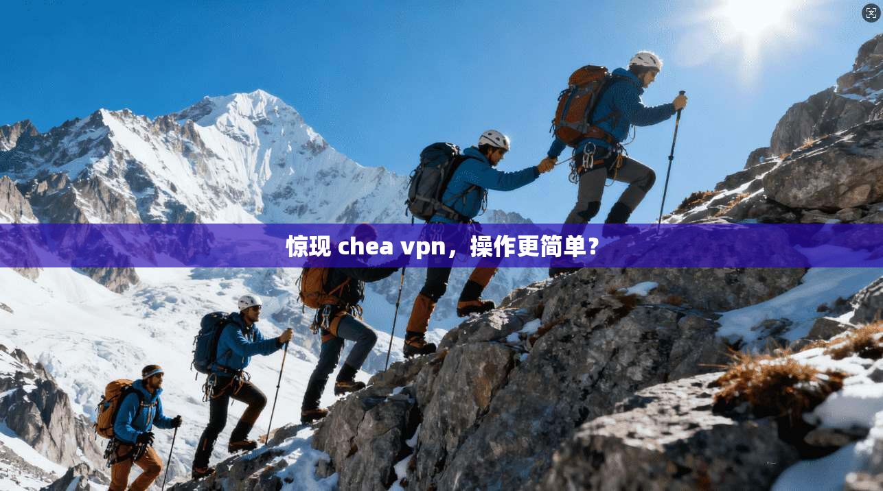 惊现 chea vpn，操作更简单？