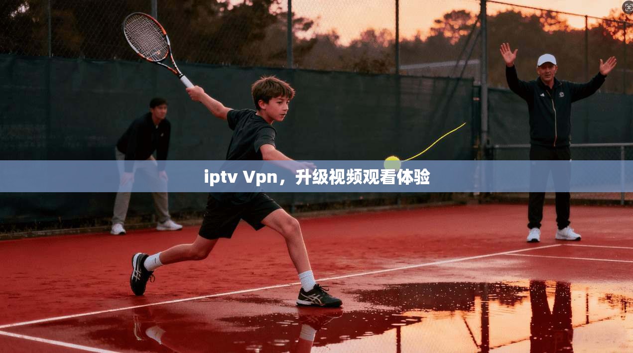 iptv Vpn，升级视频观看体验
