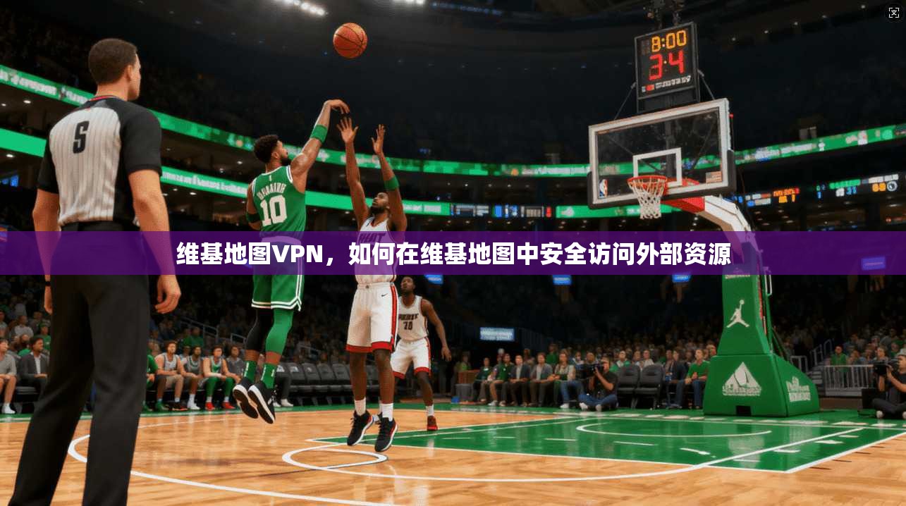 维基地图VPN，如何在维基地图中安全访问外部资源