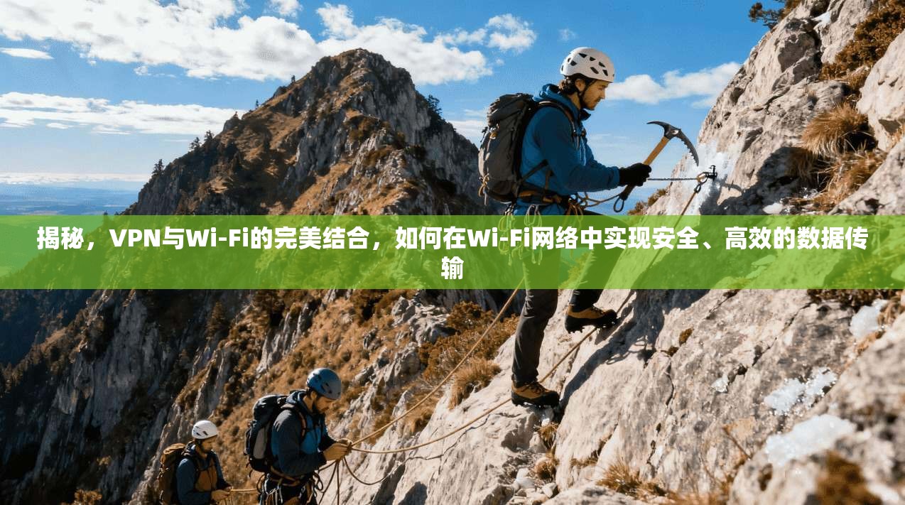 揭秘，VPN与Wi-Fi的完美结合，如何在Wi-Fi网络中实现安全、高效的数据传输