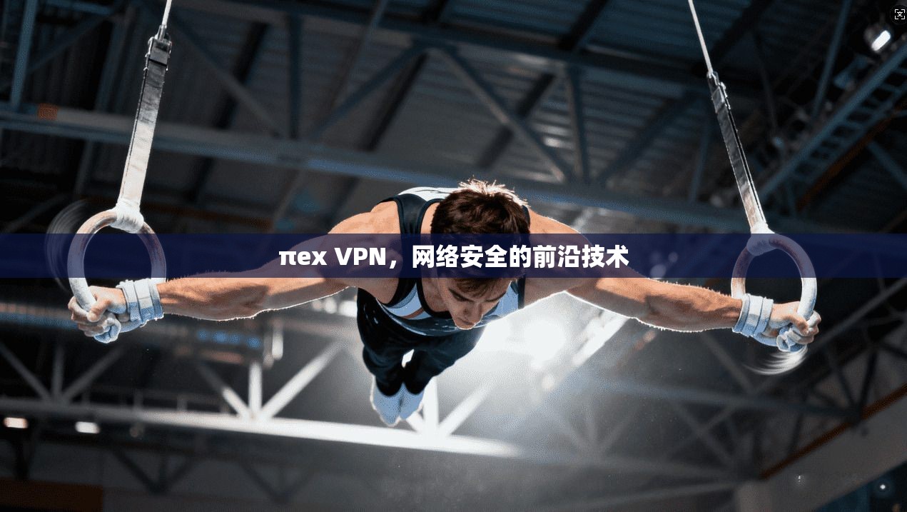 πex VPN，网络安全的前沿技术