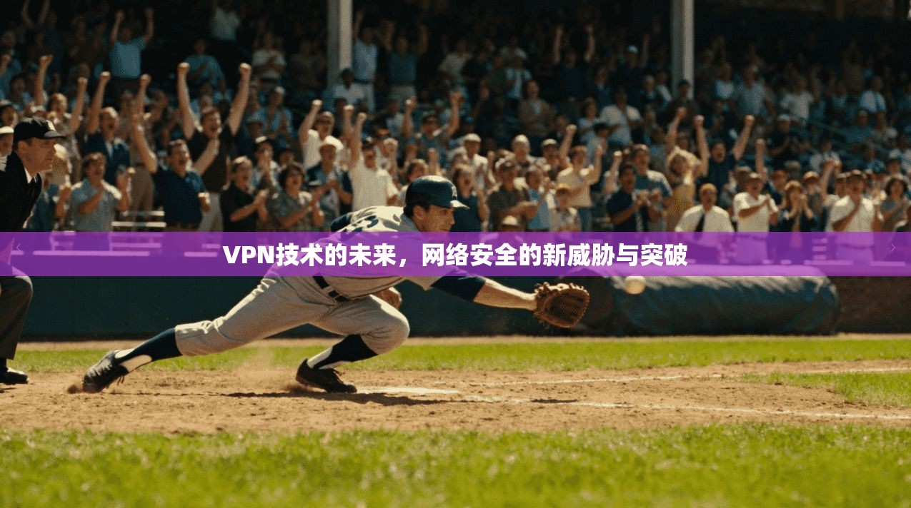 VPN技术的未来,网络安全的新威胁与突破 第1张 VPN技术的未来,网络安全的新威胁与突破 第1张