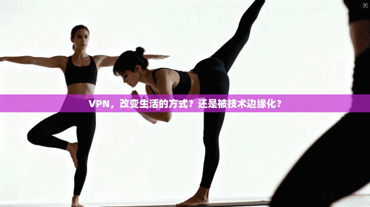 VPN，改变生活的方式？还是被技术边缘化？