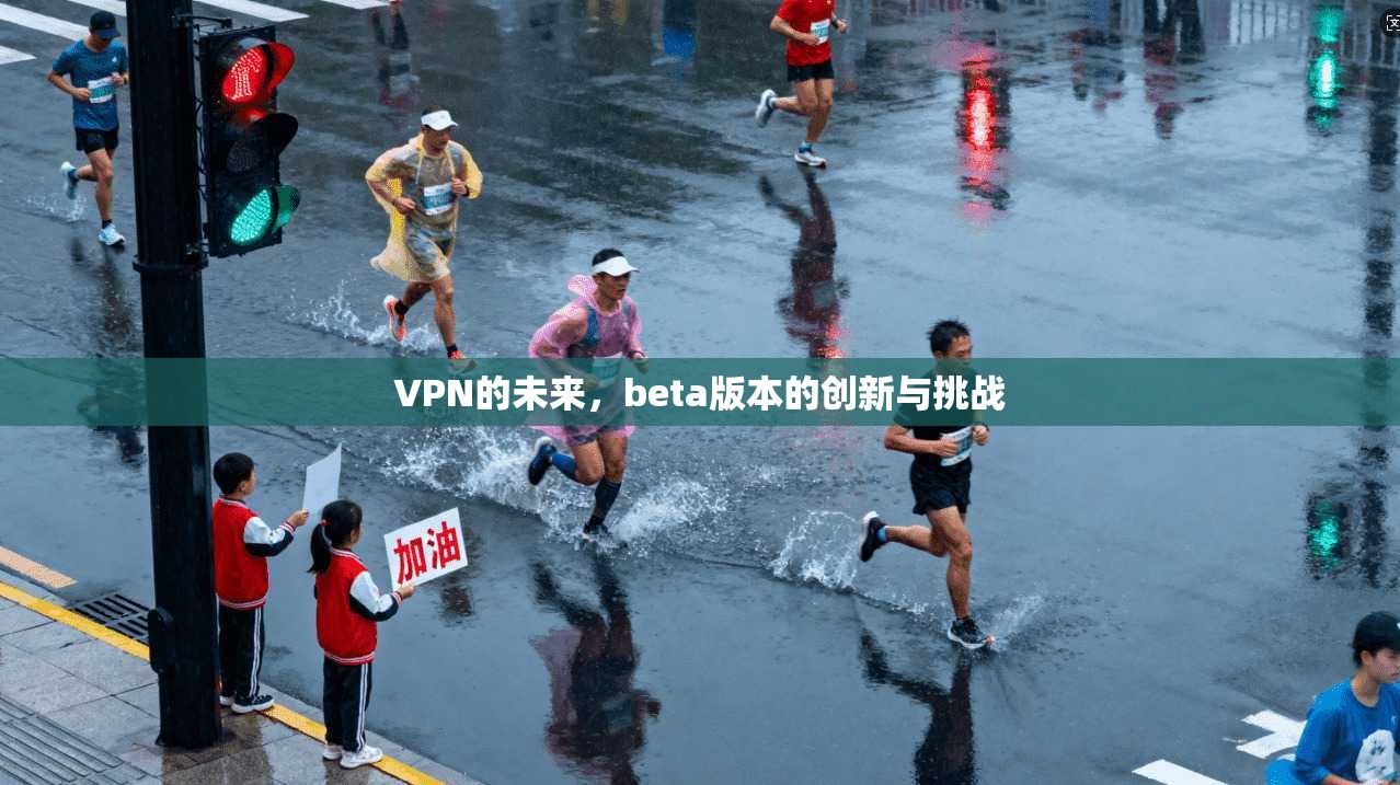 VPN的未来,beta版本的创新与挑战 第1张 VPN的未来,beta版本的创新与挑战 第1张
