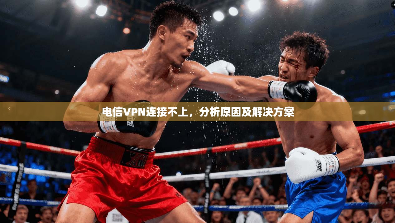 电信VPN连接不上,分析原因及解决方案 第1张 电信VPN连接不上,分析原因及解决方案 第1张