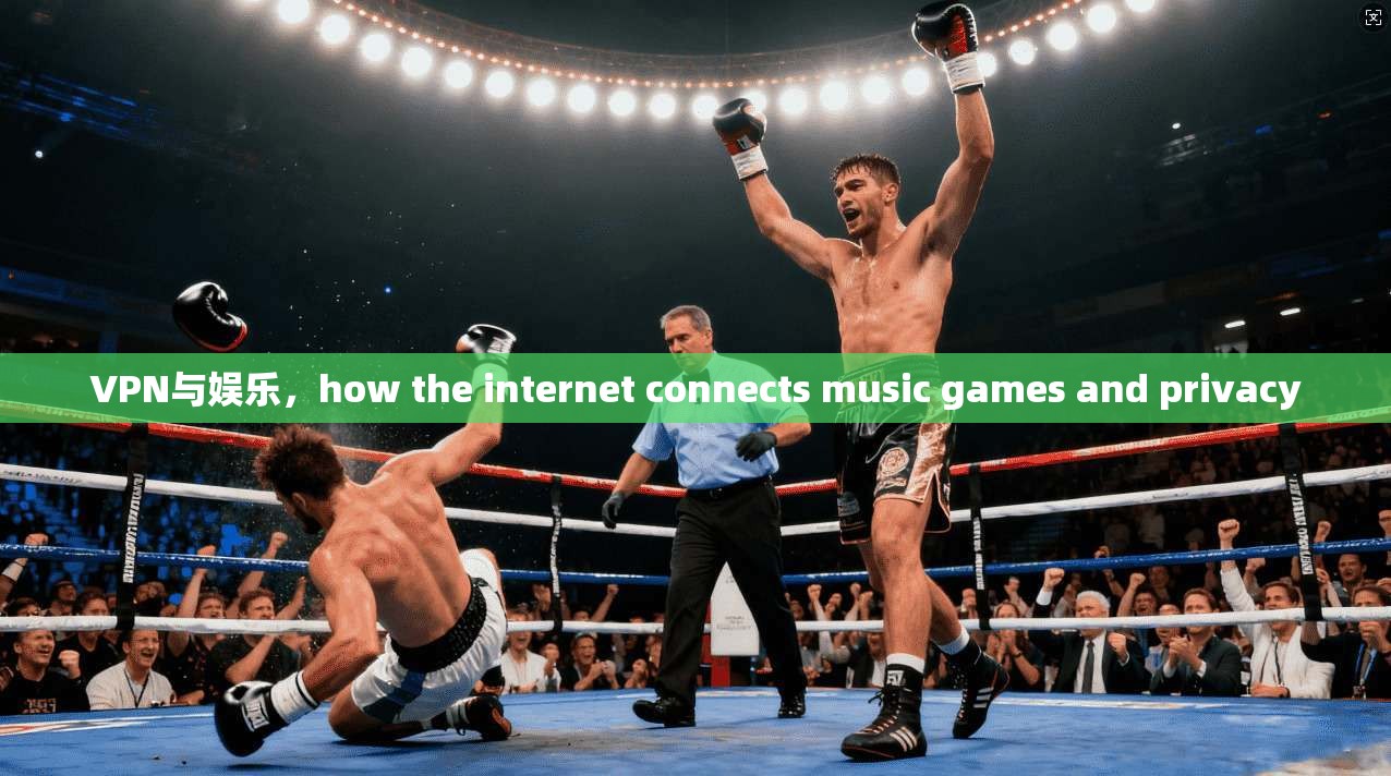 VPN与娱乐，how the internet connects music games and privacy