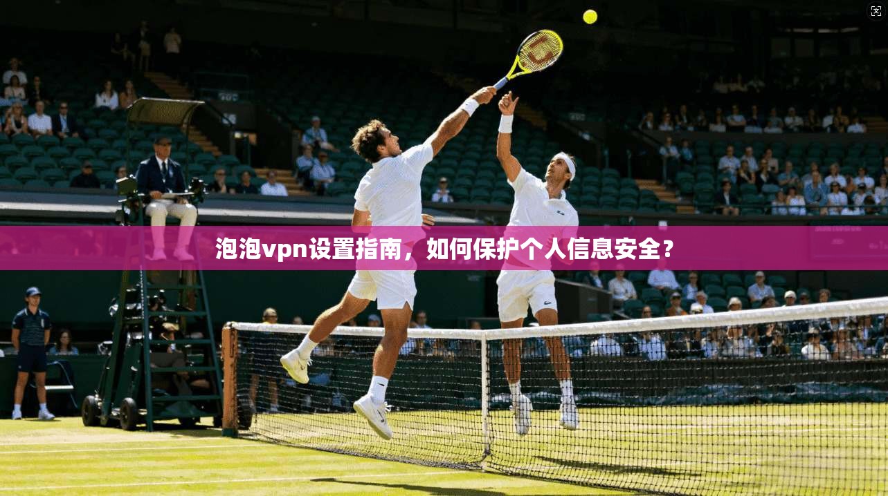 泡泡vpn设置指南，如何保护个人信息安全？