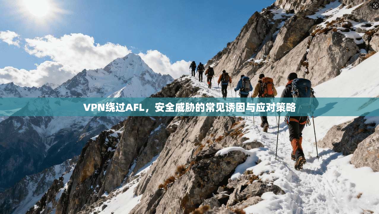 VPN绕过AFL，安全威胁的常见诱因与应对策略