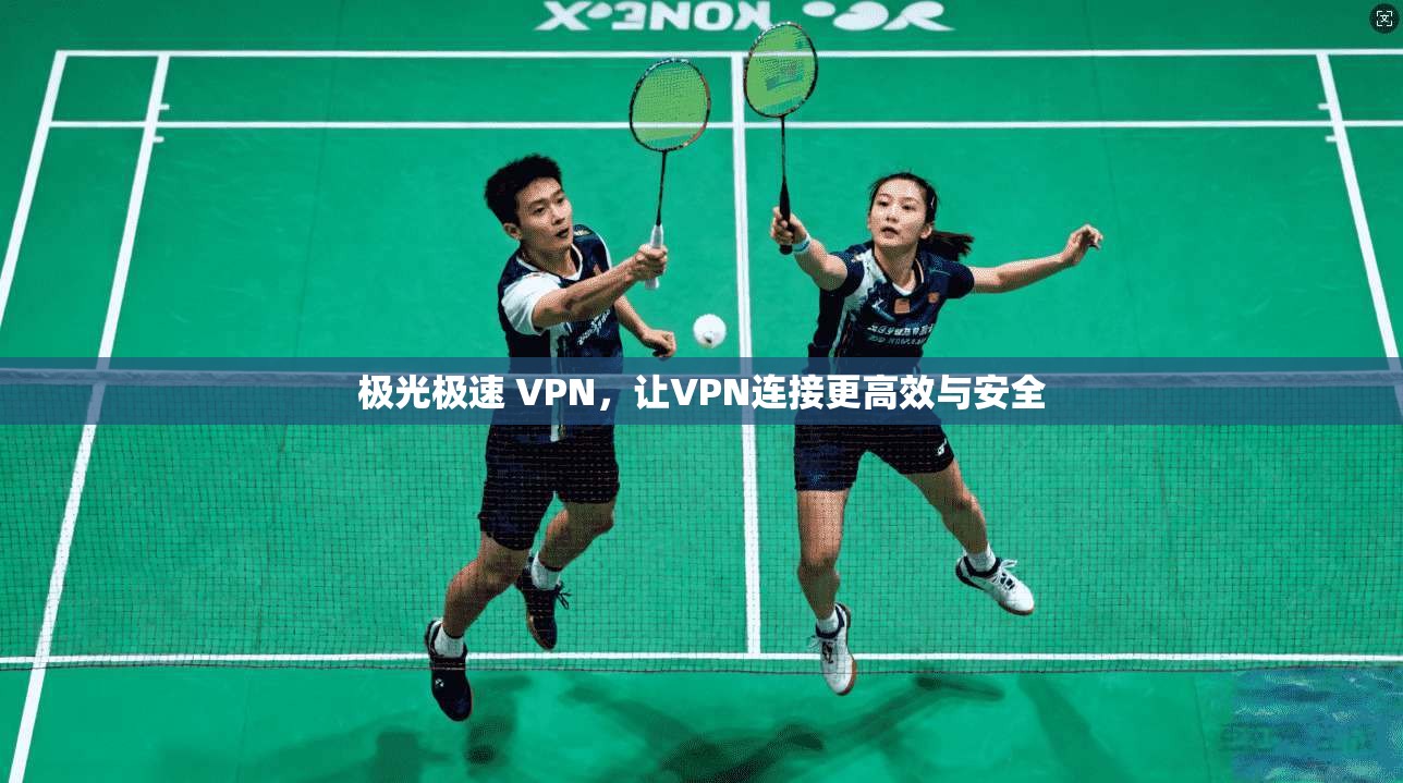 极光极速 VPN，让VPN连接更高效与安全