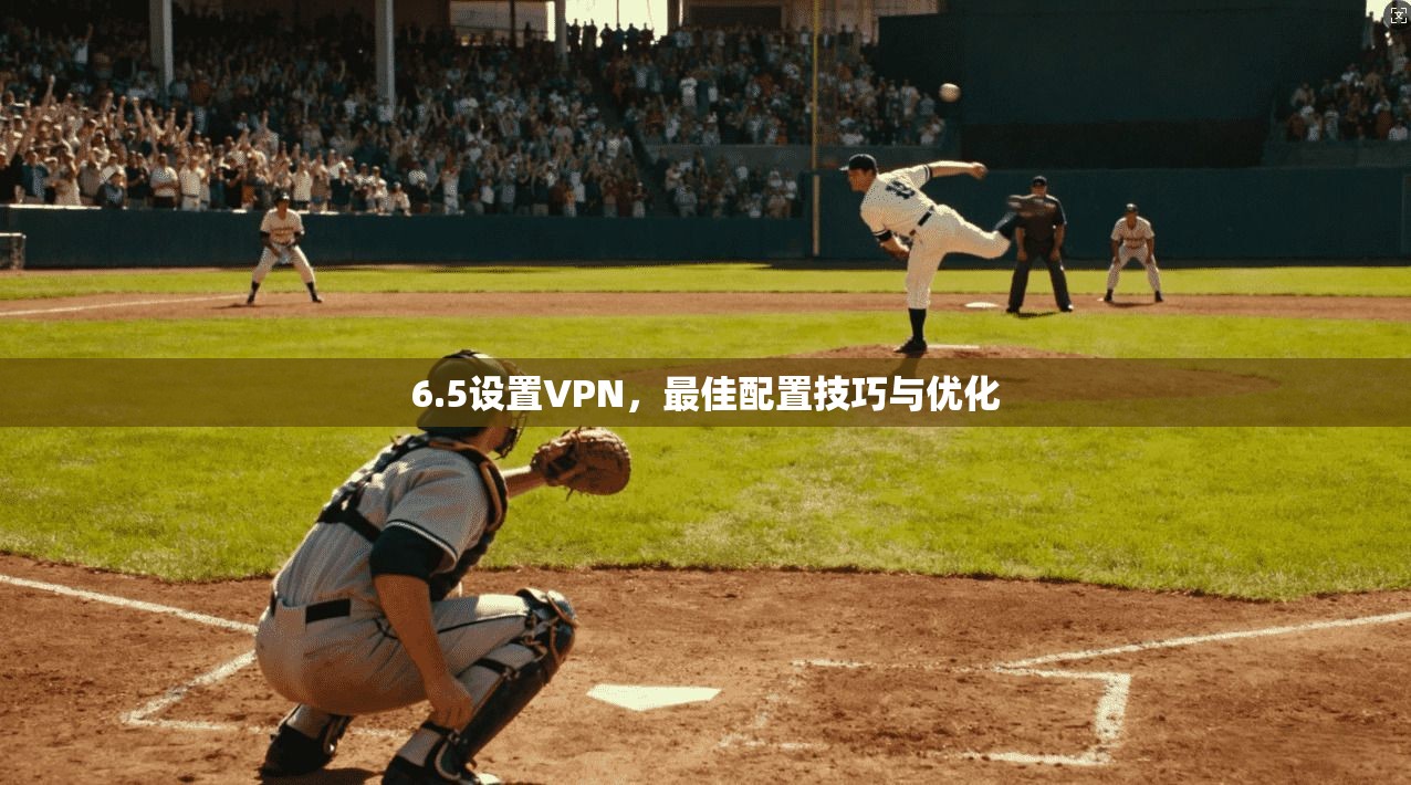 6.5设置VPN，最佳配置技巧与优化
