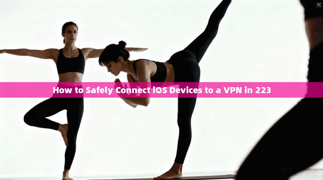 How to Safely Connect iOS Devices to a VPN in 223