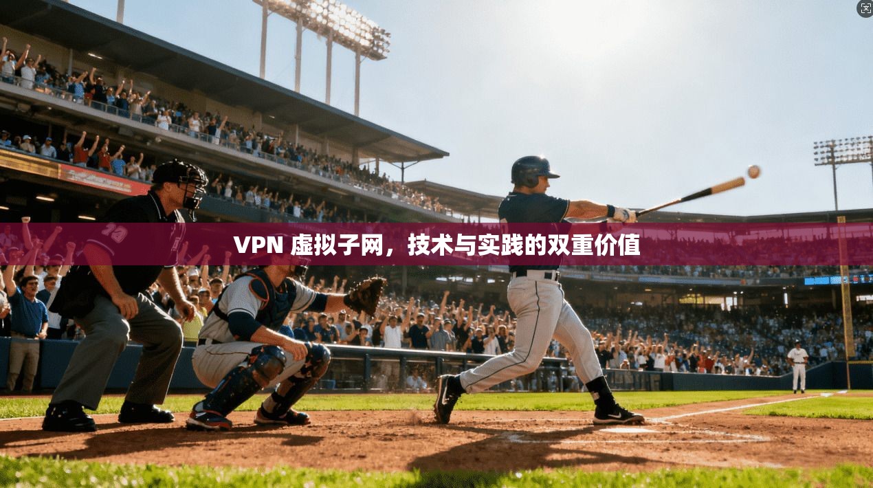 VPN 虚拟子网，技术与实践的双重价值