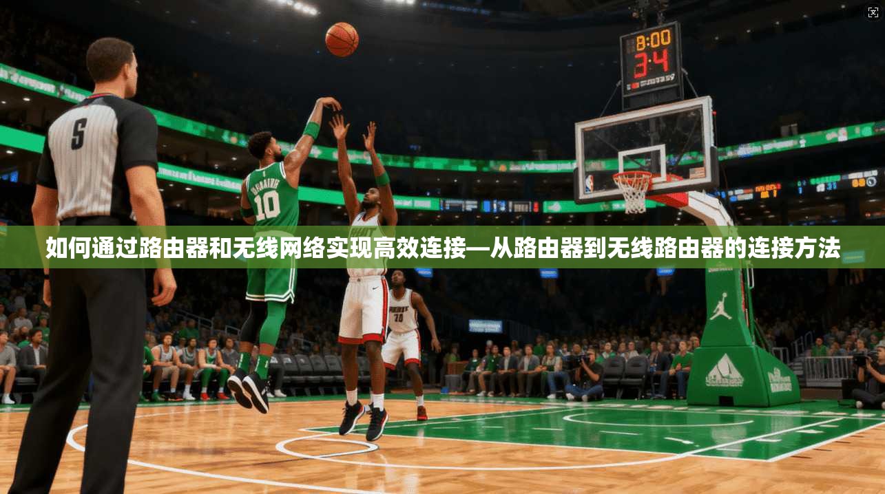 如何通过路由器和无线网络实现高效连接—从路由器到无线路由器的连接方法