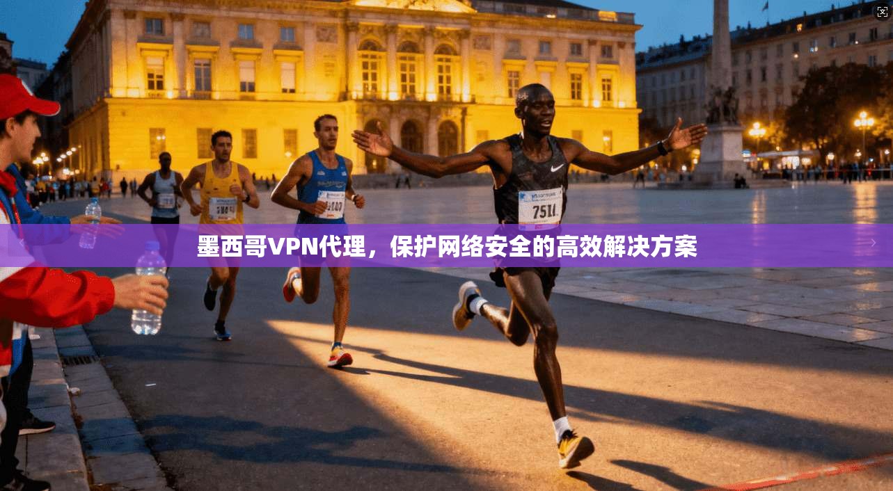 墨西哥VPN代理，保护网络安全的高效解决方案