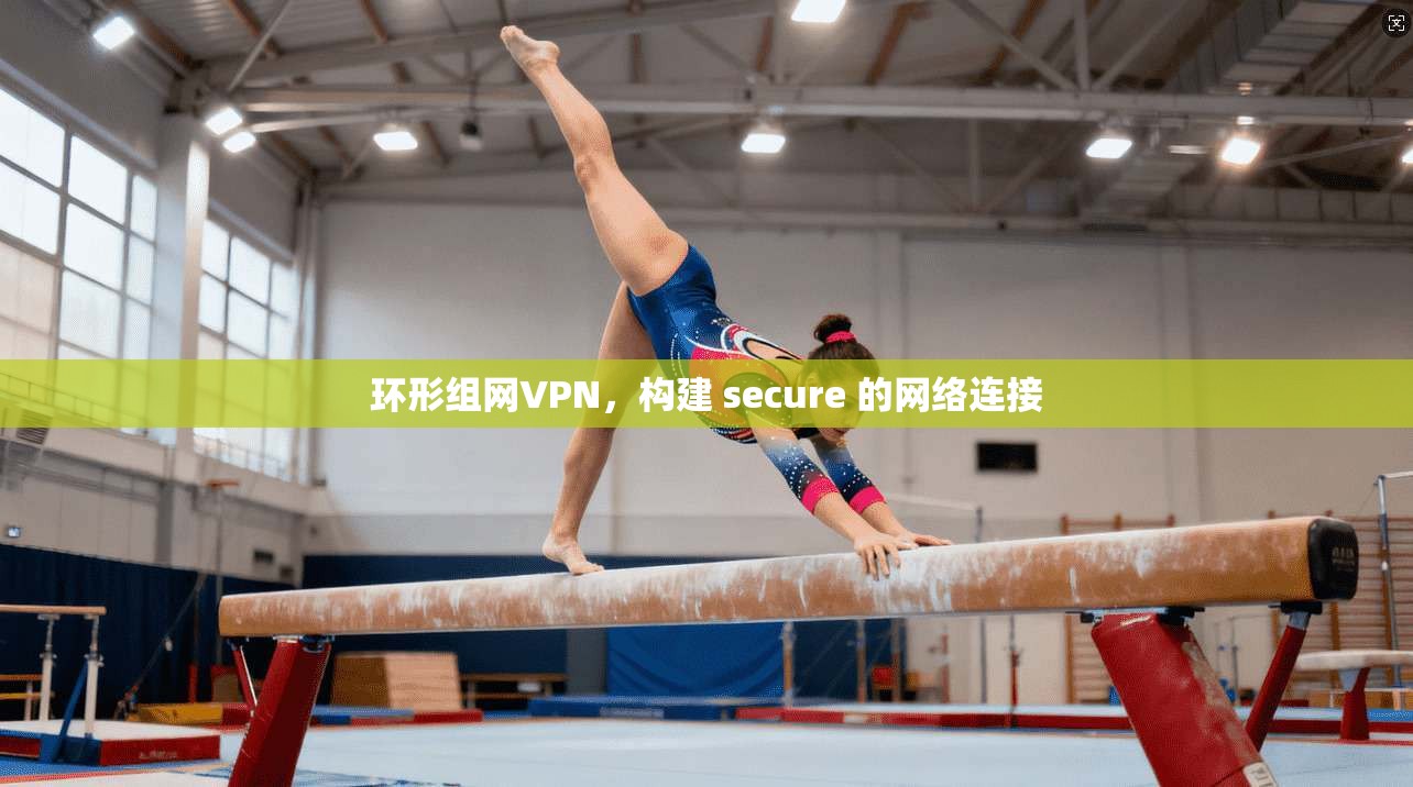 环形组网VPN，构建 secure 的网络连接