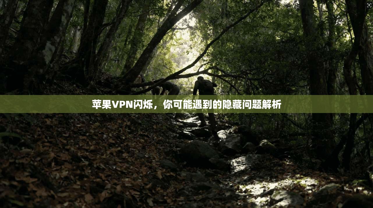 苹果VPN闪烁，你可能遇到的隐藏问题解析