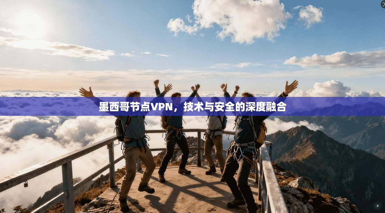 墨西哥节点VPN，技术与安全的深度融合